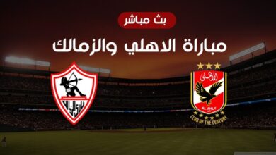 مباراة الزمالك والأهلي اليوم بث مباشر